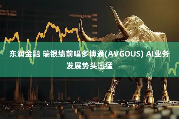 东润金融 瑞银绩前唱多博通(AVGOUS) AI业务发展势头迅猛