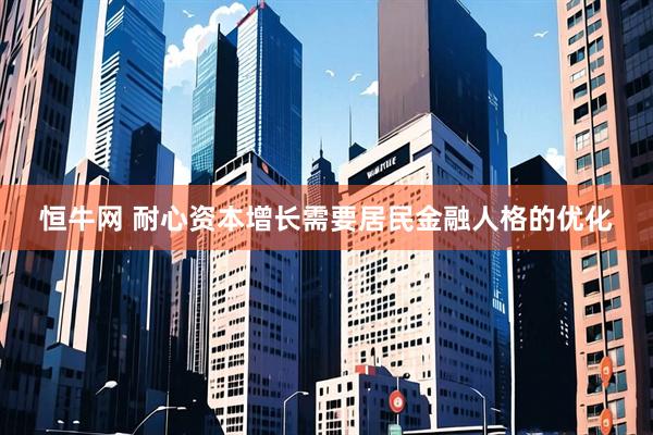 恒牛网 耐心资本增长需要居民金融人格的优化
