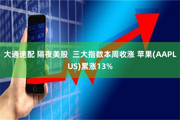 大通速配 隔夜美股  三大指数本周收涨 苹果(AAPLUS)累涨13%
