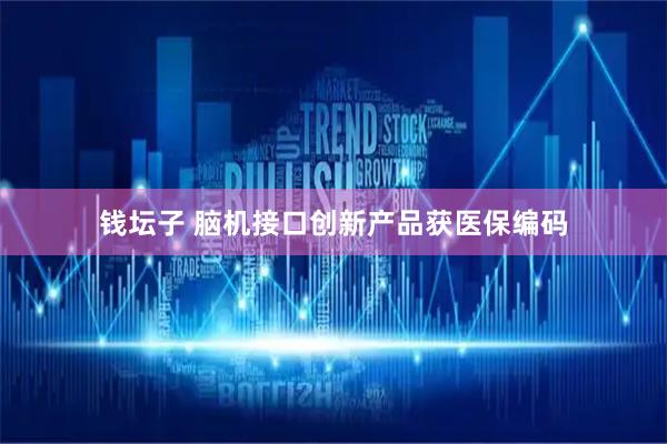 钱坛子 脑机接口创新产品获医保编码