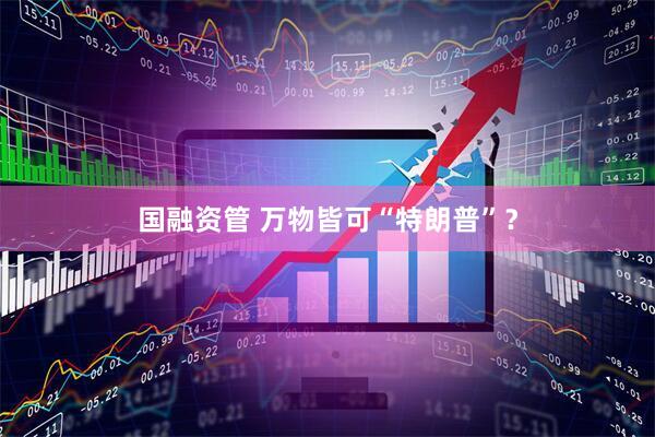 国融资管 万物皆可“特朗普”？