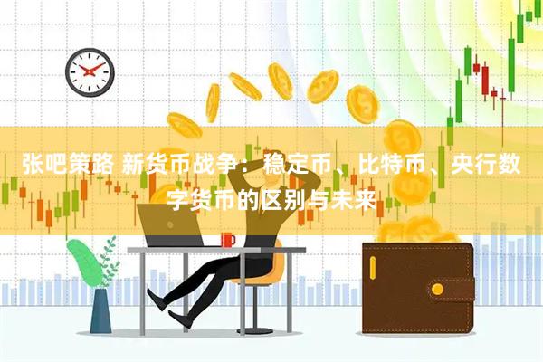 张吧策路 新货币战争：稳定币、比特币、央行数字货币的区别与未来