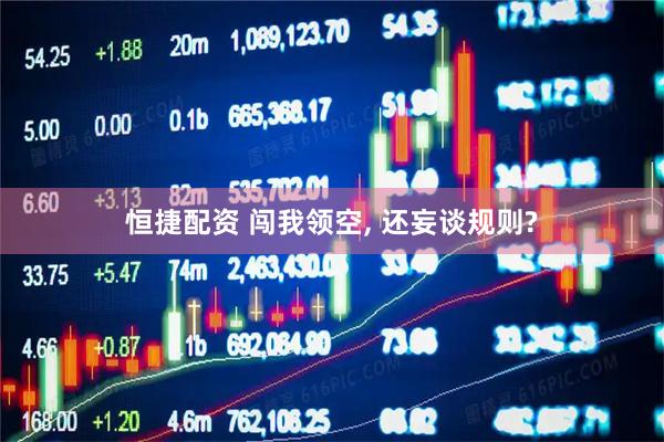 恒捷配资 闯我领空, 还妄谈规则?
