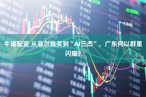 牛道配资 从菲尔兹奖到“AI三杰”，广东何以群星闪耀？